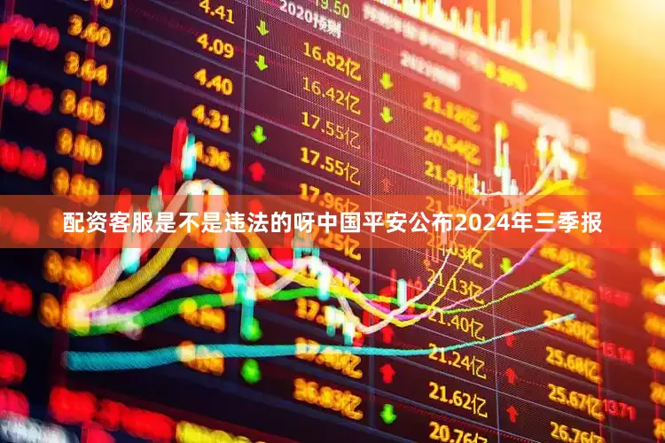 配资客服是不是违法的呀中国平安公布2024年三季报