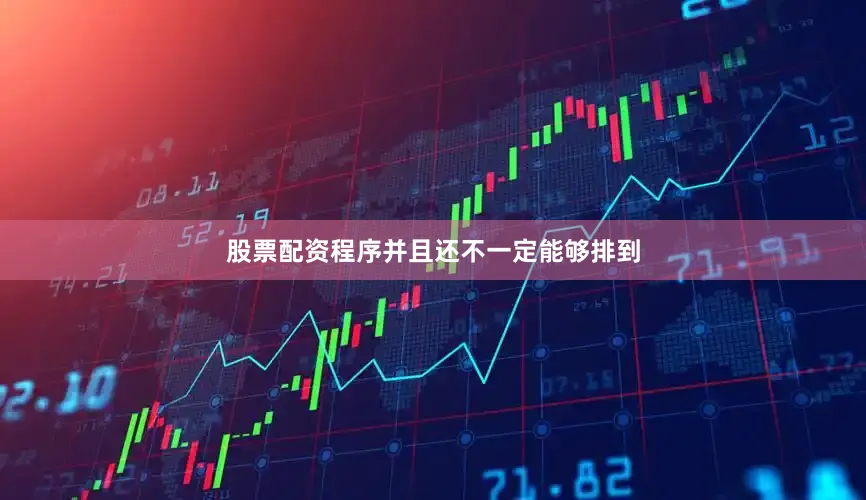 股票配资程序并且还不一定能够排到