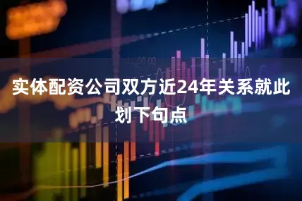 实体配资公司双方近24年关系就此划下句点