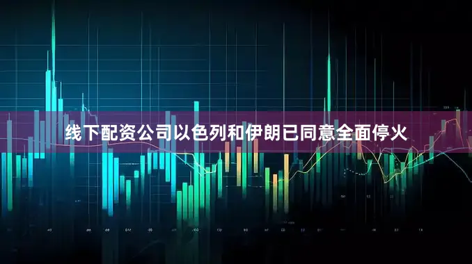 线下配资公司以色列和伊朗已同意全面停火