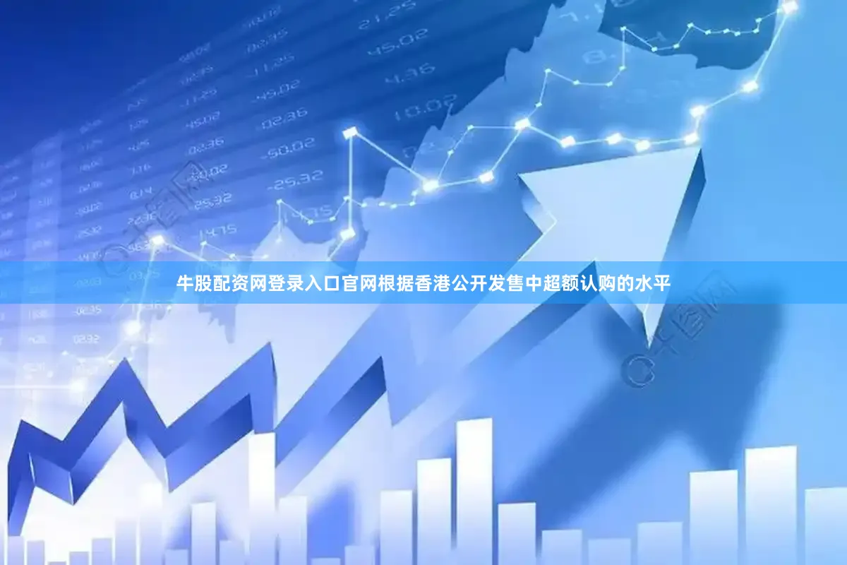 牛股配资网登录入口官网根据香港公开发售中超额认购的水平