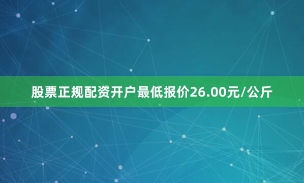 股票正规配资开户最低报价26.00元/公斤
