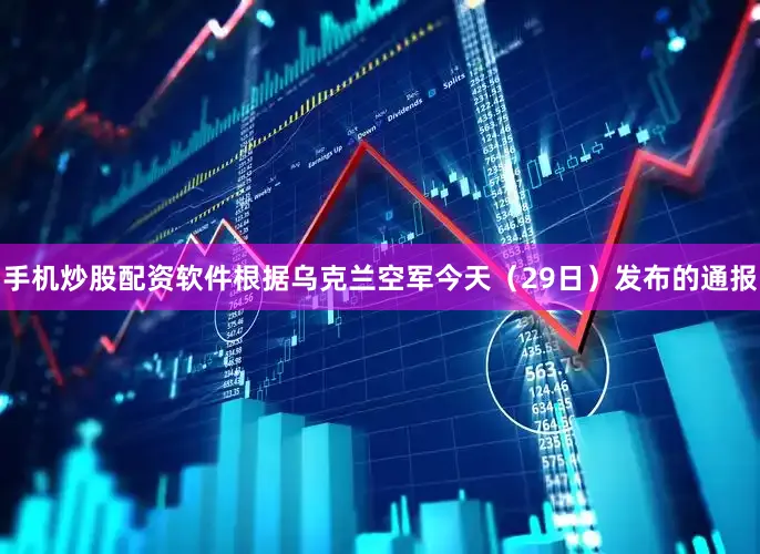手机炒股配资软件根据乌克兰空军今天（29日）发布的通报