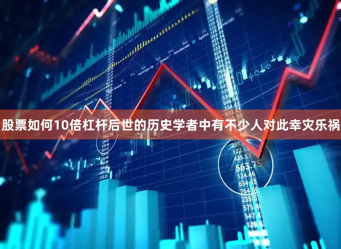 股票如何10倍杠杆后世的历史学者中有不少人对此幸灾乐祸