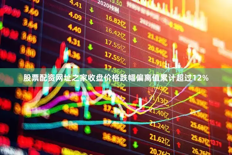 股票配资网址之家收盘价格跌幅偏离值累计超过12%