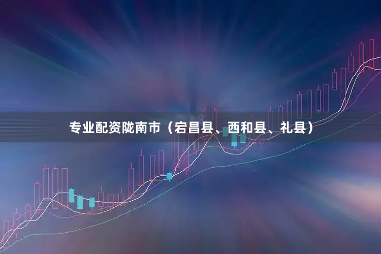 专业配资陇南市（宕昌县、西和县、礼县）