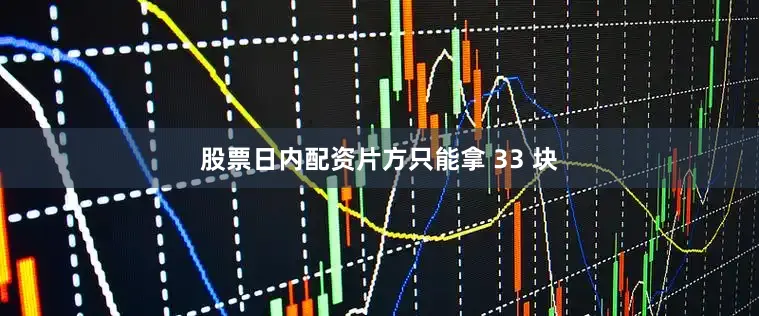 股票日内配资片方只能拿 33 块
