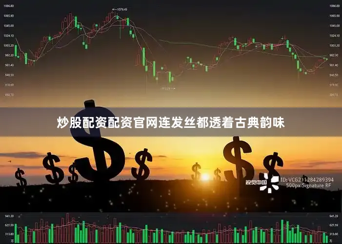 炒股配资配资官网连发丝都透着古典韵味