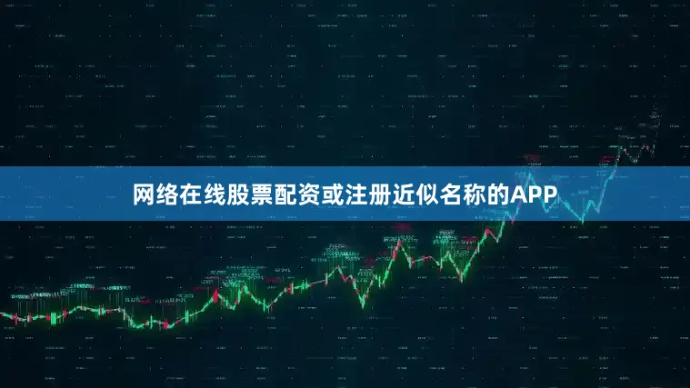 网络在线股票配资或注册近似名称的APP