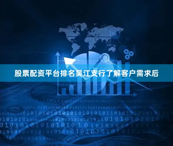 股票配资平台排名吴江支行了解客户需求后