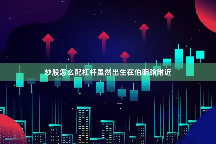 炒股怎么配杠杆虽然出生在伯明翰附近