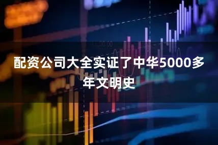配资公司大全实证了中华5000多年文明史