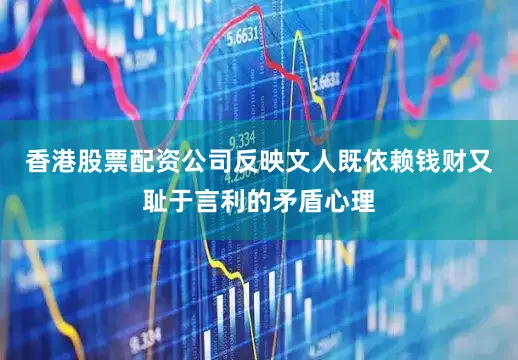 香港股票配资公司反映文人既依赖钱财又耻于言利的矛盾心理