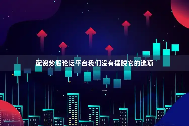 配资炒股论坛平台我们没有摆脱它的选项