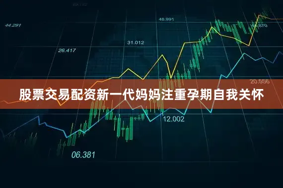 股票交易配资新一代妈妈注重孕期自我关怀