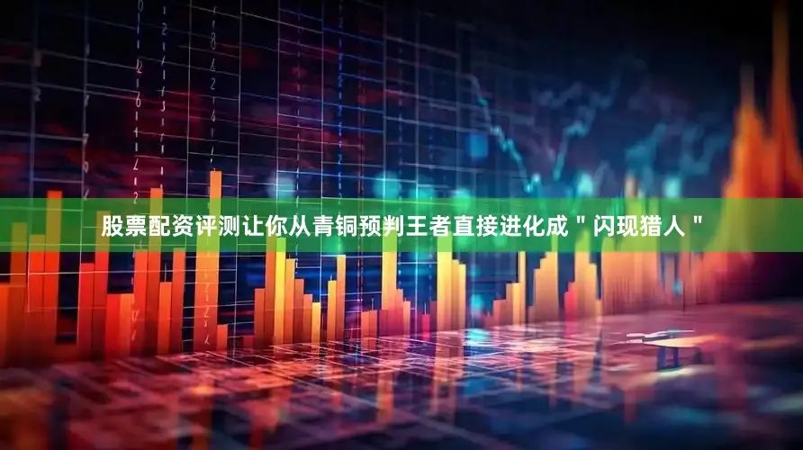 股票配资评测让你从青铜预判王者直接进化成＂闪现猎人＂