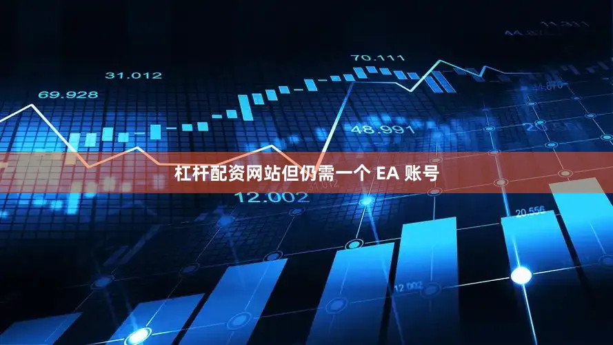 杠杆配资网站但仍需一个 EA 账号