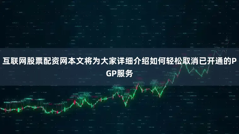 互联网股票配资网本文将为大家详细介绍如何轻松取消已开通的PGP服务