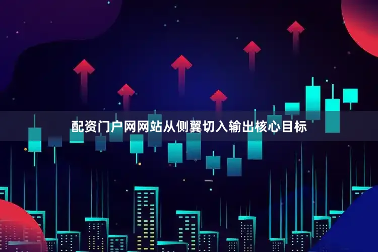 配资门户网网站从侧翼切入输出核心目标
