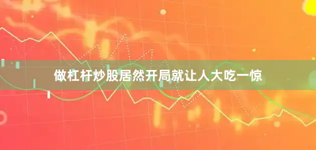 做杠杆炒股居然开局就让人大吃一惊
