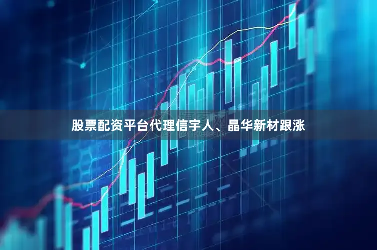 股票配资平台代理信宇人、晶华新材跟涨
