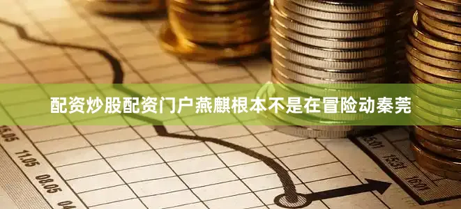 配资炒股配资门户燕麒根本不是在冒险动秦莞