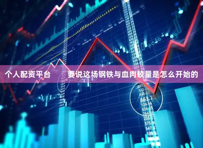 个人配资平台        要说这场钢铁与血肉较量是怎么开始的