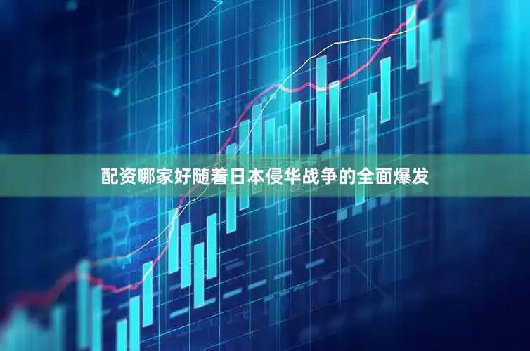 配资哪家好随着日本侵华战争的全面爆发