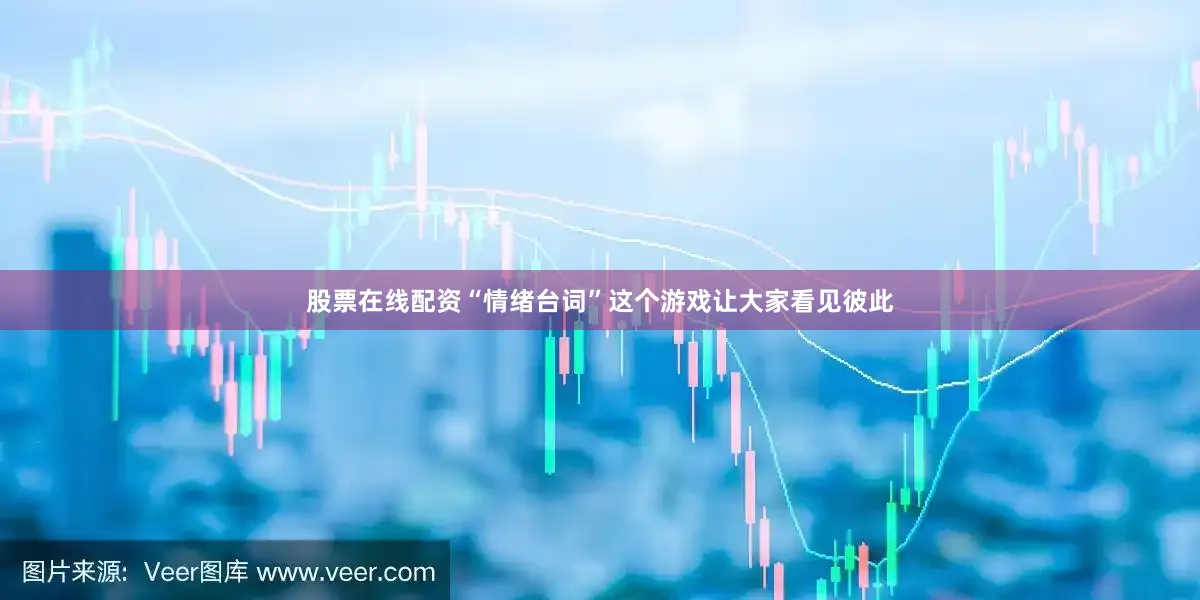 股票在线配资“情绪台词”这个游戏让大家看见彼此