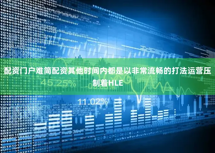 配资门户难简配资其他时间内都是以非常流畅的打法运营压制着HLE