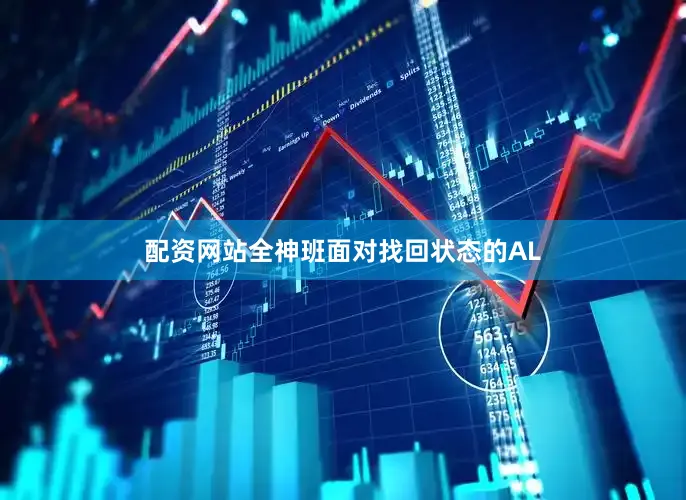 配资网站全神班面对找回状态的AL