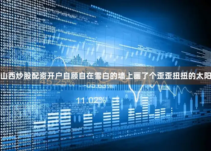 山西炒股配资开户自顾自在雪白的墙上画了个歪歪扭扭的太阳