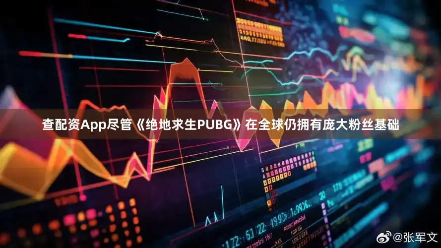 查配资App尽管《绝地求生PUBG》在全球仍拥有庞大粉丝基础