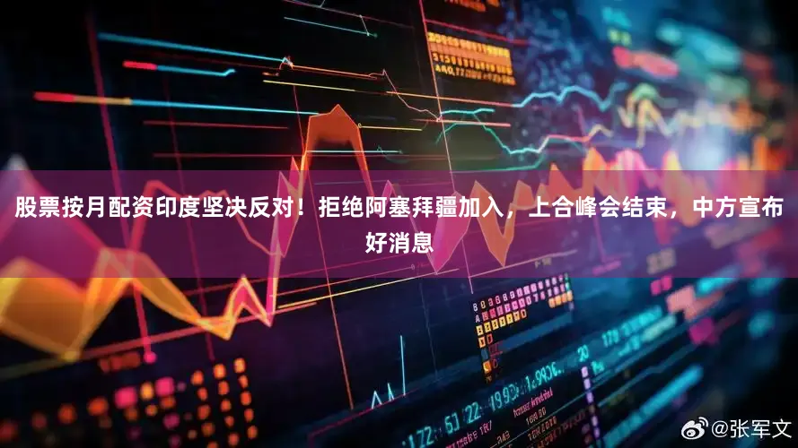 股票按月配资印度坚决反对！拒绝阿塞拜疆加入，上合峰会结束，中方宣布好消息