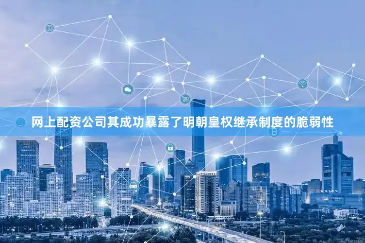 网上配资公司其成功暴露了明朝皇权继承制度的脆弱性