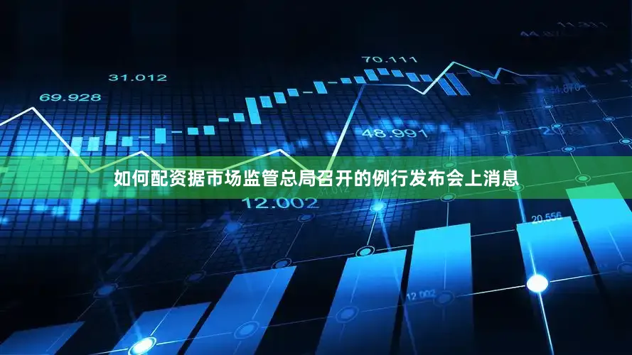如何配资据市场监管总局召开的例行发布会上消息