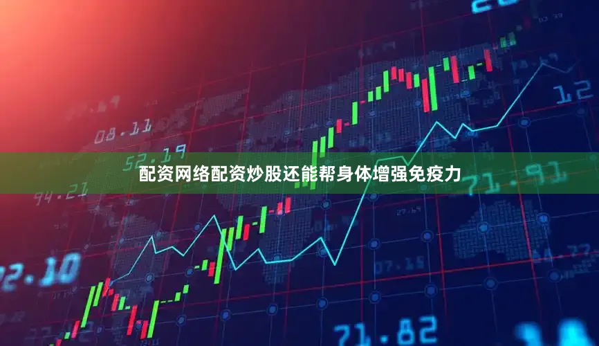 配资网络配资炒股还能帮身体增强免疫力