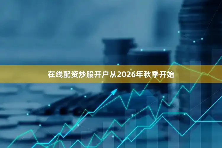 在线配资炒股开户从2026年秋季开始