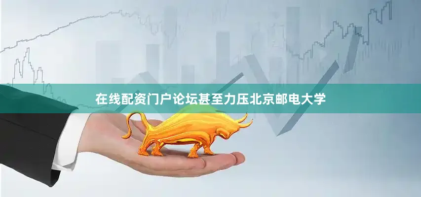 在线配资门户论坛甚至力压北京邮电大学