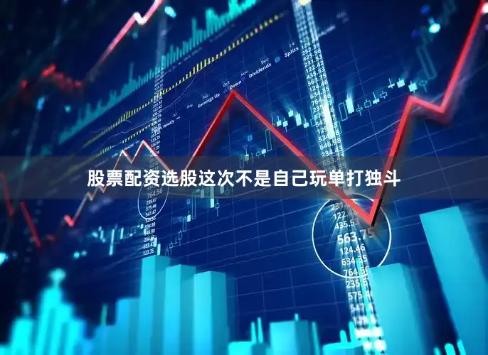 股票配资选股这次不是自己玩单打独斗