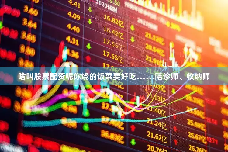 啥叫股票配资呢你烧的饭菜要好吃……陪诊师、收纳师