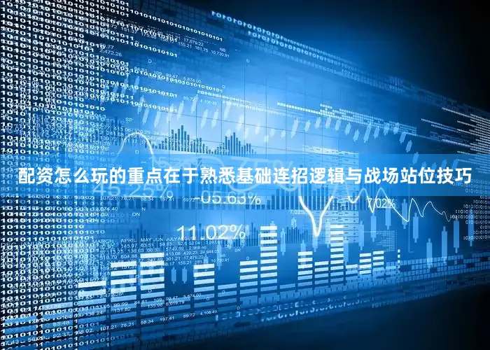 配资怎么玩的重点在于熟悉基础连招逻辑与战场站位技巧