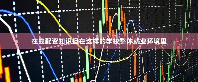 在线配资知识但在这样的学校整体就业环境里