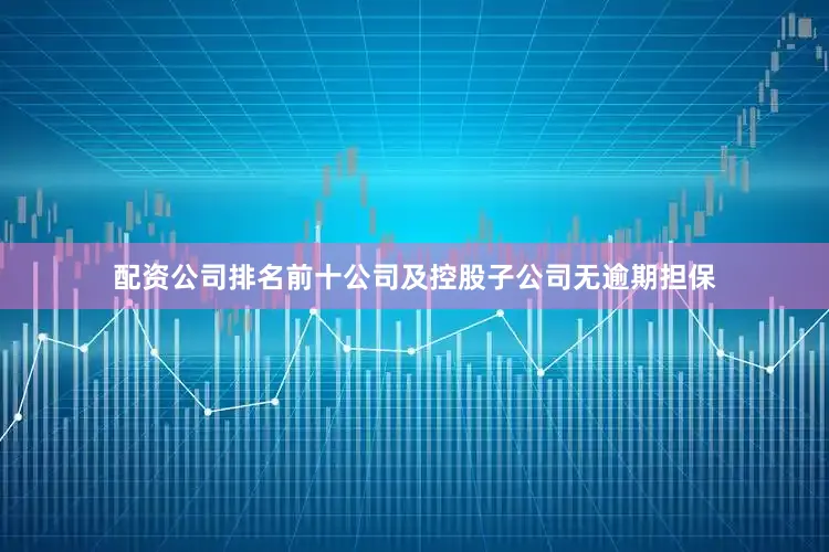 配资公司排名前十公司及控股子公司无逾期担保