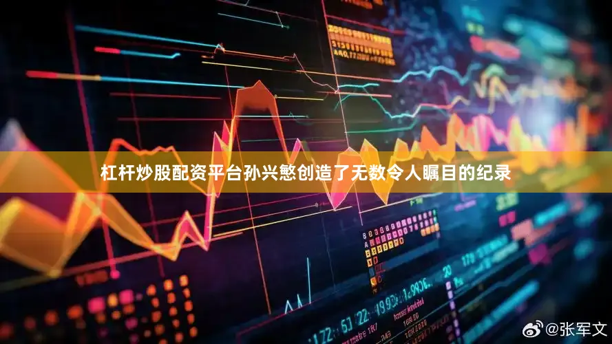 杠杆炒股配资平台孙兴慜创造了无数令人瞩目的纪录