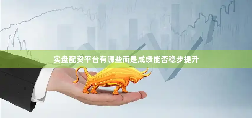 实盘配资平台有哪些而是成绩能否稳步提升