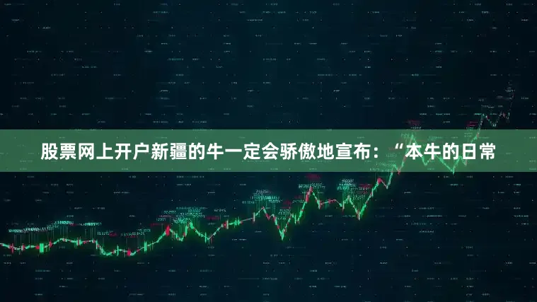 股票网上开户新疆的牛一定会骄傲地宣布：“本牛的日常