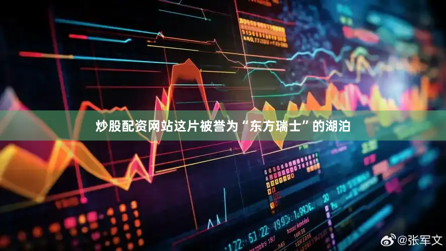 炒股配资网站这片被誉为“东方瑞士”的湖泊