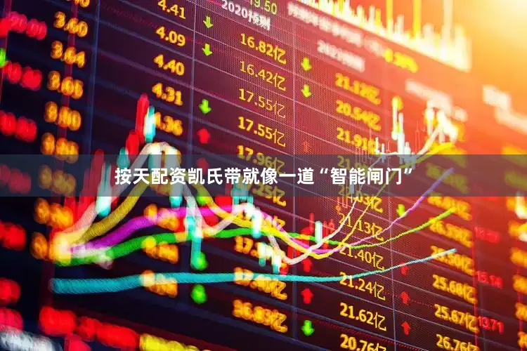 按天配资凯氏带就像一道“智能闸门”