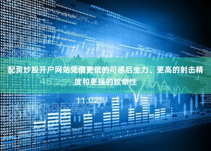 配资炒股开户网站凭借更低的可感后坐力、更高的射击精度和更强的致命性